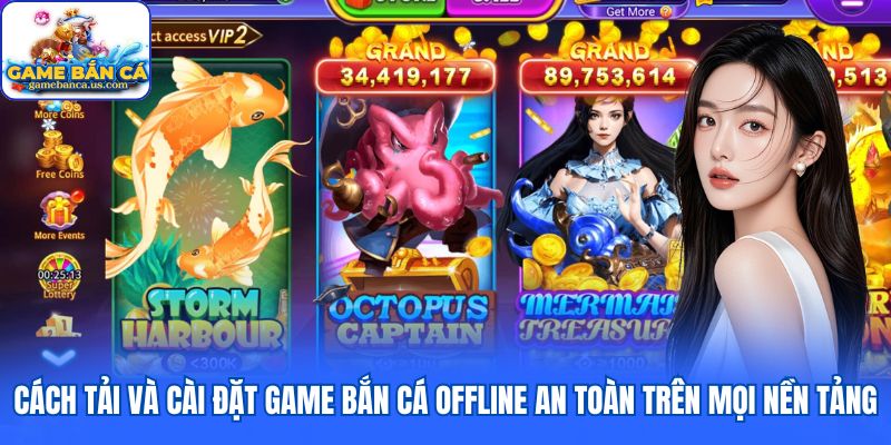 Cách tải và cài đặt game bắn cá offline an toàn trên mọi nền tảng