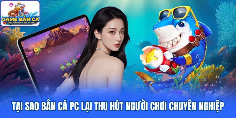 Tại sao bắn cá PC lại thu hút người chơi chuyên nghiệp