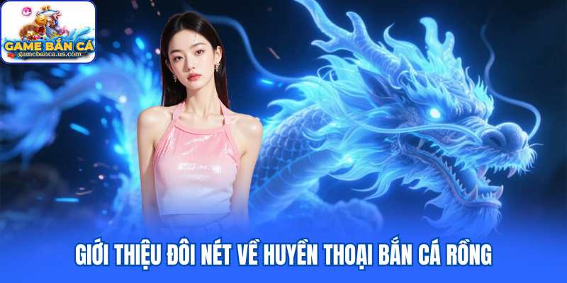 Giới thiệu đôi nét về huyền thoại Bắn Cá Rồng