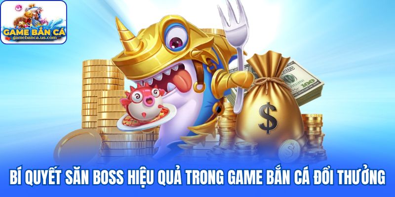 Bí quyết săn Boss hiệu quả trong game bắn cá đổi thưởng
