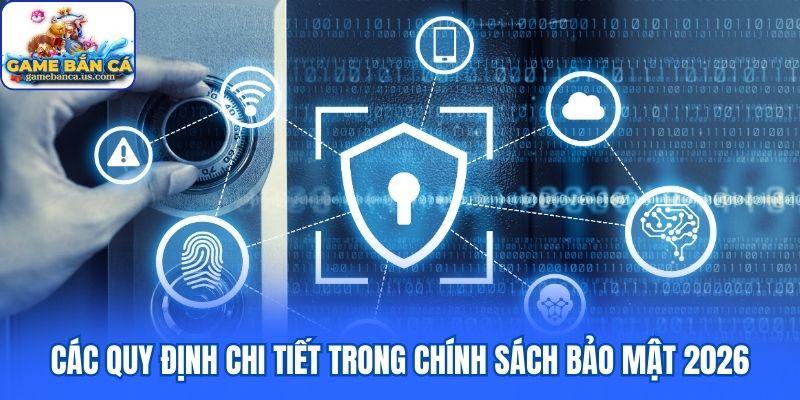 Các quy định chi tiết trong chính sách bảo mật 2026
