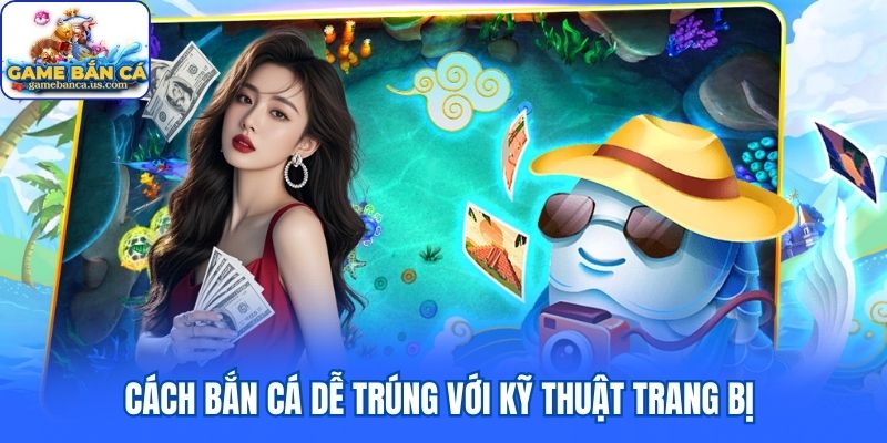 Cách bắn cá dễ trúng với kỹ thuật trang bị 