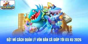 Bật Mí Cách Quản Lý Vốn Bắn Cá Giúp Tối Ưu Xu 2026