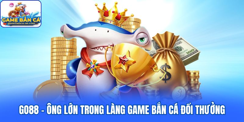 Go88 - Ông lớn trong làng game bắn cá đổi thưởng