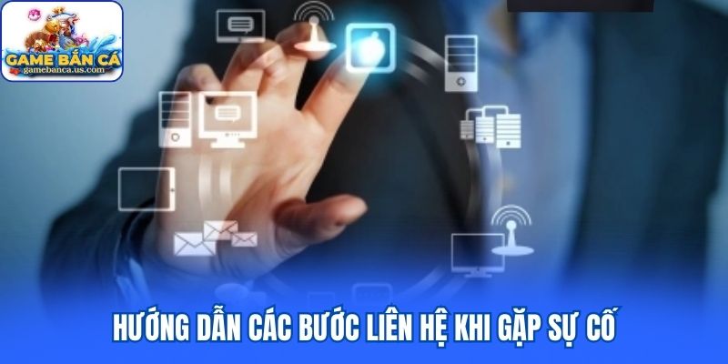 Hướng dẫn các bước liên hệ khi gặp sự cố