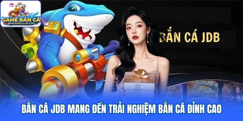 Bắn cá JDB mang đến trải nghiệm bắn cá đỉnh cao