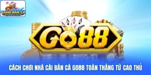 Cách Chơi Nhà Cái Bắn Cá Go88 Toàn Thắng Từ Cao Thủ
