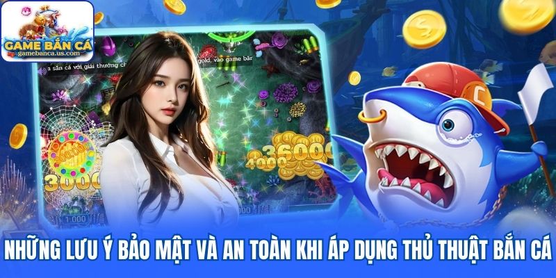 Lưu ý bảo mật khi áp dụng thủ thuật bắn cá