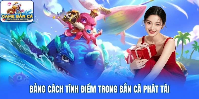 Bảng cách tính điểm trong Bắn Cá Phát Tài