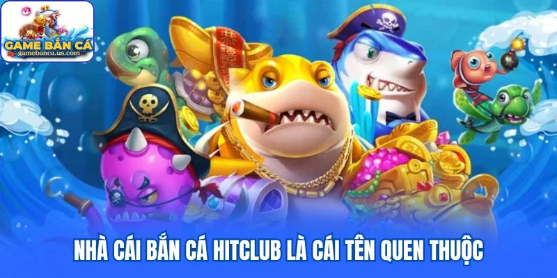 Nhà cái bắn cá Hitclub hiện là cái tên quen thuộc đối với đông đảo