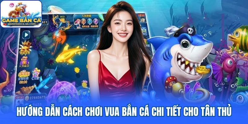 Hướng dẫn cách chơi Vua Bắn Cá chi tiết cho tân thủ