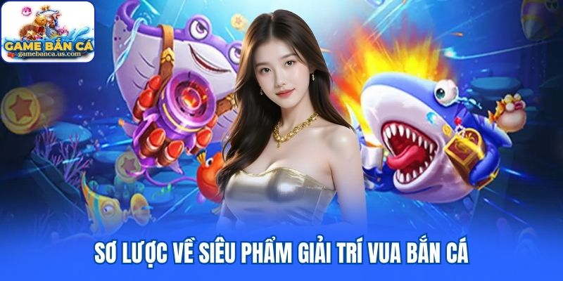 Sơ lược về siêu phẩm giải trí Vua Bắn Cá